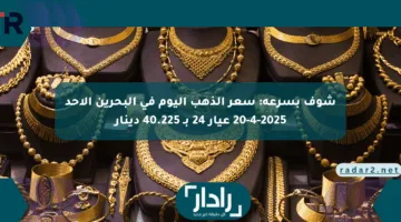 شوف بسرعة: سعر الذهب اليوم في البحرين الأحد 20-4-2025 عيار 24 بـ 40.225 دينار